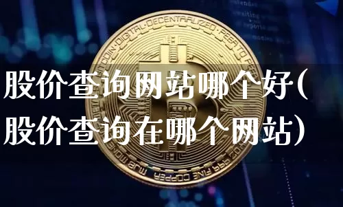 股价查询网站哪个好(股价查询在哪个网站)_https://www.czytfl.com_期货_第1张