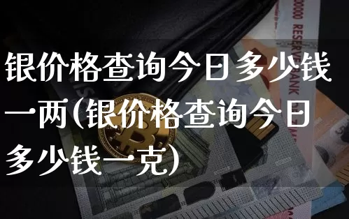银价格查询今日多少钱一两(银价格查询今日多少钱一克)_https://www.czytfl.com_期货走势_第1张