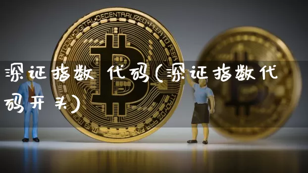 深证指数 代码(深证指数代码开头)_https://www.czytfl.com_期货走势_第1张