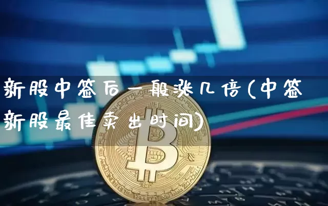新股中签后一般涨几倍(中签新股最佳卖出时间)_https://www.czytfl.com_期货行情_第1张