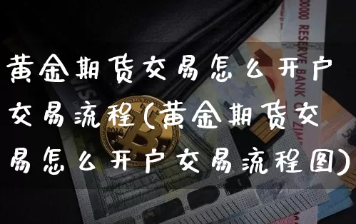 黄金期货交易怎么开户交易流程(黄金期货交易怎么开户交易流程图)_https://www.czytfl.com_期货价格_第1张