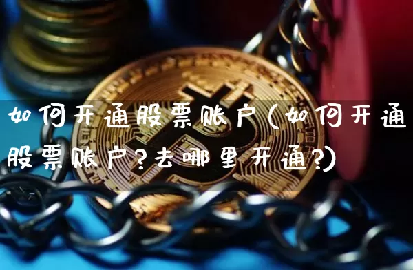 如何开通股票账户(如何开通股票账户?去哪里开通?)_https://www.czytfl.com_期货行情_第1张
