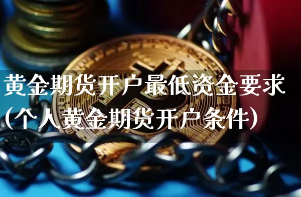 黄金期货开户最低资金要求(个人黄金期货开户条件)_https://www.czytfl.com_期货行情_第1张