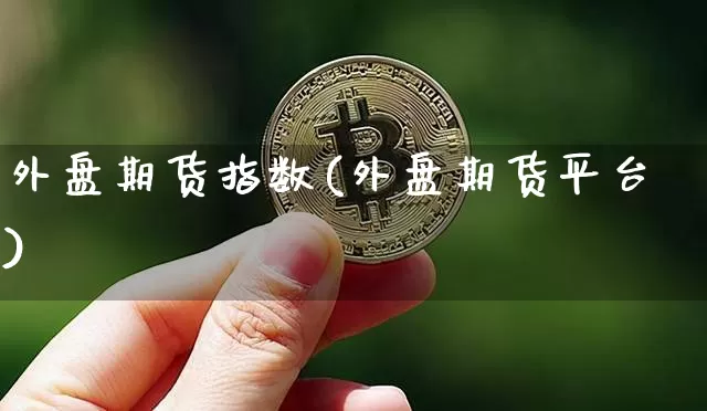 外盘期货指数(外盘期货平台)_https://www.czytfl.com_期货价格_第1张