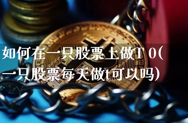 如何在一只股票上做T 0(一只股票每天做t可以吗)_https://www.czytfl.com_期货走势_第1张