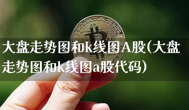 大盘走势图和k线图A股(大盘走势图和k线图a股代码)_https://www.czytfl.com_期货行情_第1张