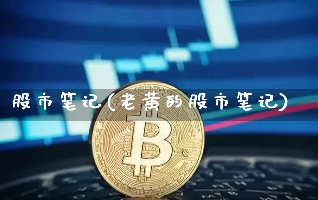 股市笔记(老黄的股市笔记)_https://www.czytfl.com_期货行情_第1张