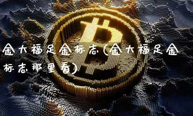 金大福足金标志(金大福足金标志那里看)_https://www.czytfl.com_期货行情_第1张