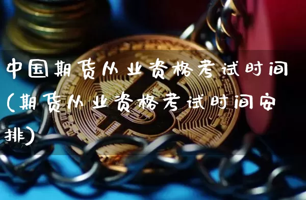 中国期货从业资格考试时间(期货从业资格考试时间安排)_https://www.czytfl.com_期货价格_第1张