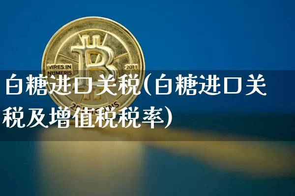 白糖进口关税(白糖进口关税及增值税税率)_https://www.czytfl.com_期货价格_第1张