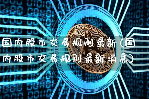 国内股市交易规则最新(国内股市交易规则最新消息)_https://www.czytfl.com_期货_第1张