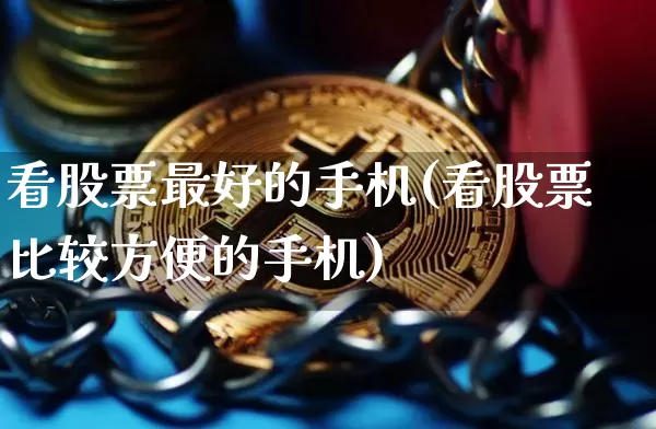 看股票最好的手机(看股票比较方便的手机)_https://www.czytfl.com_期货行情_第1张