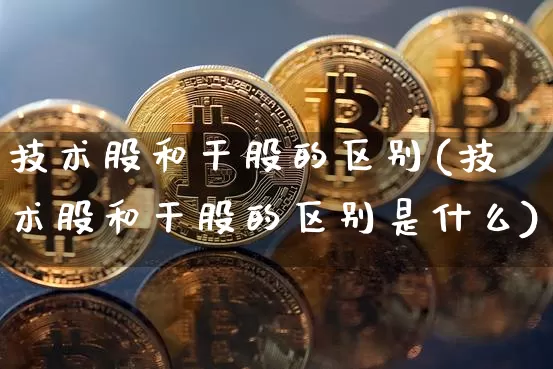技术股和干股的区别(技术股和干股的区别是什么)_https://www.czytfl.com_期货走势_第1张