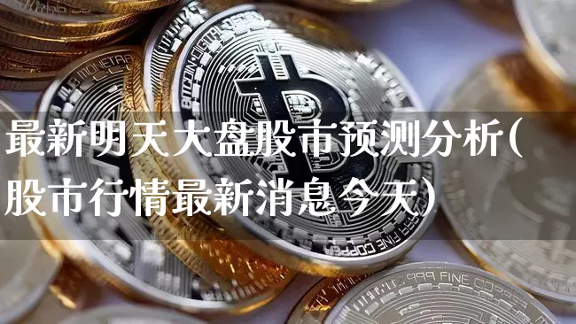 最新明天大盘股市预测分析(股市行情最新消息今天)_https://www.czytfl.com_期货走势_第1张