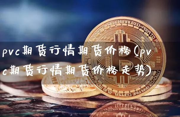 pvc期货行情期货价格(pvc期货行情期货价格走势)_https://www.czytfl.com_期货行情_第1张