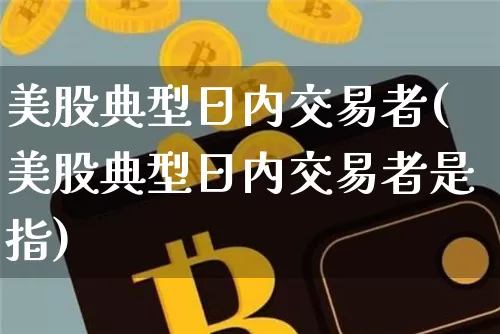 美股典型日内交易者(美股典型日内交易者是指)_https://www.czytfl.com_期货走势_第1张