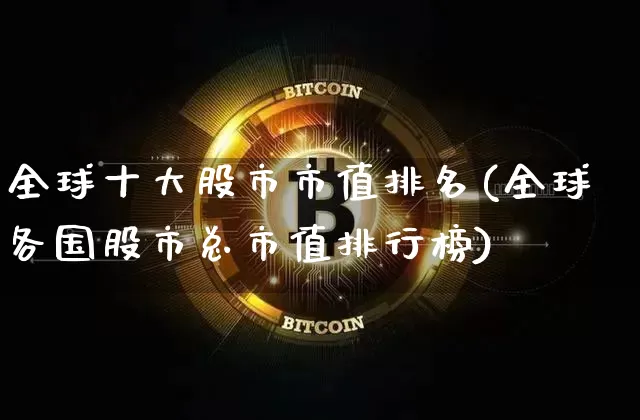全球十大股市市值排名(全球各国股市总市值排行榜)_https://www.czytfl.com_期货行情_第1张