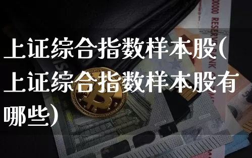 上证综合指数样本股(上证综合指数样本股有哪些)_https://www.czytfl.com_期货价格_第1张
