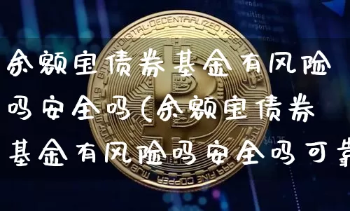 余额宝债券基金有风险吗安全吗(余额宝债券基金有风险吗安全吗可靠吗)_https://www.czytfl.com_期货价格_第1张