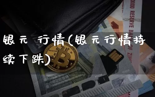 银元 行情(银元行情持续下跌)_https://www.czytfl.com_期货走势_第1张