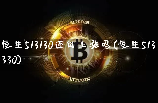 恒生513130还能上涨吗(恒生513330)_https://www.czytfl.com_期货价格_第1张