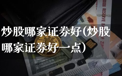 炒股哪家证券好(炒股哪家证券好一点)_https://www.czytfl.com_期货走势_第1张