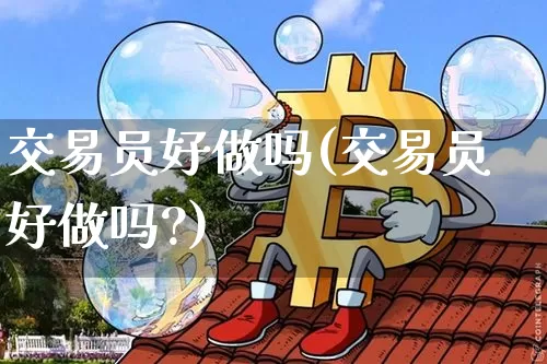 交易员好做吗(交易员好做吗?)_https://www.czytfl.com_期货行情_第1张