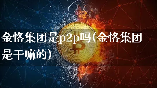 金恪集团是p2p吗(金恪集团是干嘛的)_https://www.czytfl.com_期货_第1张