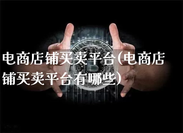 电商店铺买卖平台(电商店铺买卖平台有哪些)_https://www.czytfl.com_期货行情_第1张