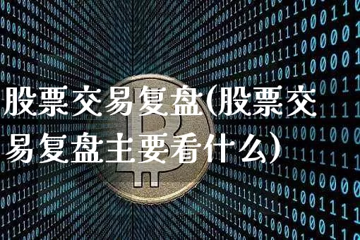 股票交易复盘(股票交易复盘主要看什么)_https://www.czytfl.com_期货_第1张