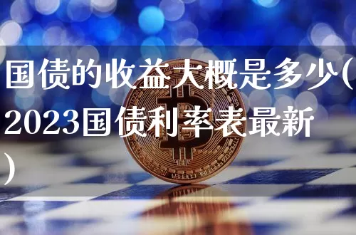 国债的收益大概是多少(2023国债利率表最新)_https://www.czytfl.com_期货价格_第1张