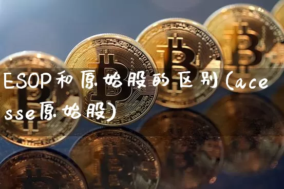 ESOP和原始股的区别(acesse原始股)_https://www.czytfl.com_期货走势_第1张