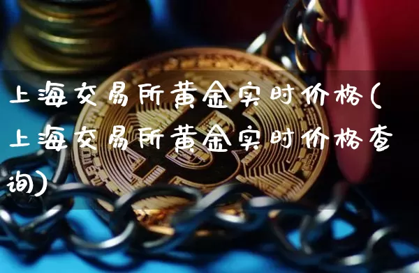 上海交易所黄金实时价格(上海交易所黄金实时价格查询)_https://www.czytfl.com_期货行情_第1张
