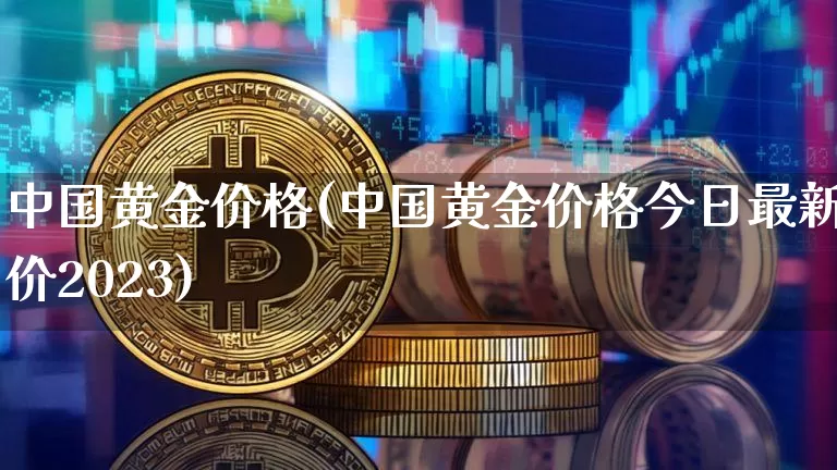 中国黄金价格(中国黄金价格今日最新价2023)_https://www.czytfl.com_期货行情_第1张