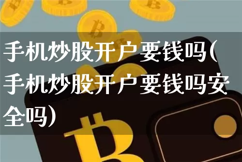 手机炒股开户要钱吗(手机炒股开户要钱吗安全吗)_https://www.czytfl.com_期货走势_第1张