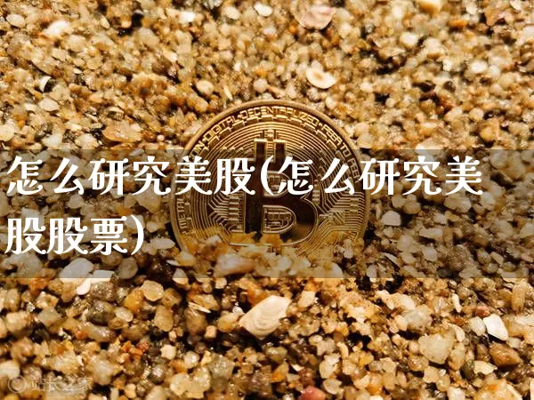 怎么研究美股(怎么研究美股股票)_https://www.czytfl.com_期货行情_第1张