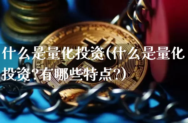 什么是量化投资(什么是量化投资?有哪些特点?)_https://www.czytfl.com_期货行情_第1张