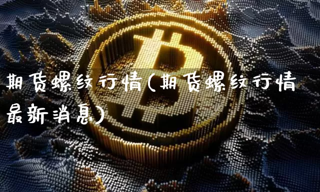 期货螺纹行情(期货螺纹行情最新消息)_https://www.czytfl.com_期货行情_第1张
