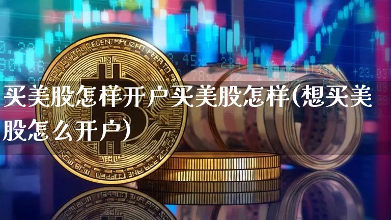 买美股怎样开户买美股怎样(想买美股怎么开户)_https://www.czytfl.com_期货价格_第1张