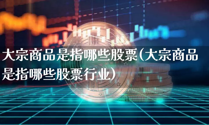 大宗商品是指哪些股票(大宗商品是指哪些股票行业)_https://www.czytfl.com_期货价格_第1张