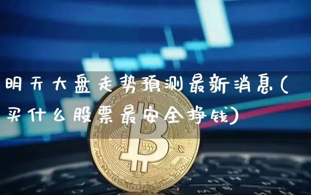 明天大盘走势预测最新消息(买什么股票最安全挣钱)_https://www.czytfl.com_期货_第1张