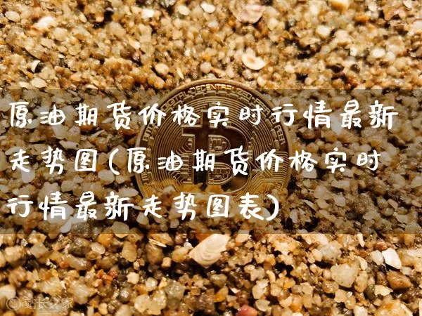 原油期货价格实时行情最新走势图(原油期货价格实时行情最新走势图表)_https://www.czytfl.com_期货行情_第1张