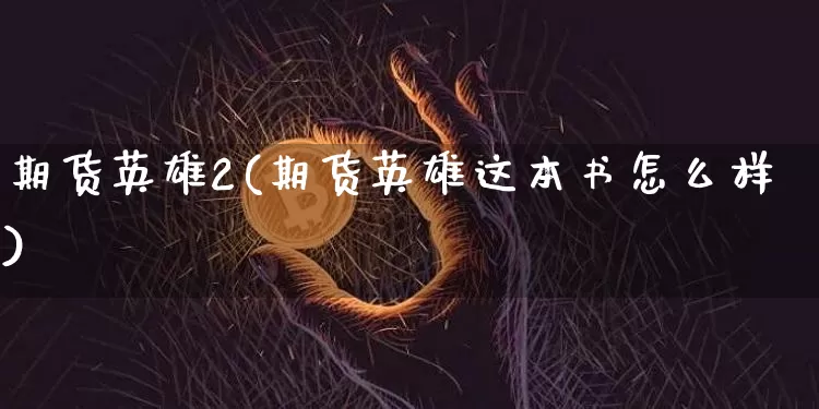 期货英雄2(期货英雄这本书怎么样)_https://www.czytfl.com_期货走势_第1张