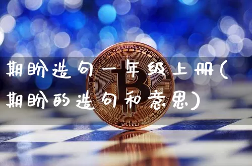 期盼造句一年级上册(期盼的造句和意思)_https://www.czytfl.com_期货走势_第1张