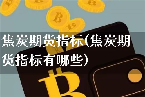 焦炭期货指标(焦炭期货指标有哪些)_https://www.czytfl.com_期货交易_第1张
