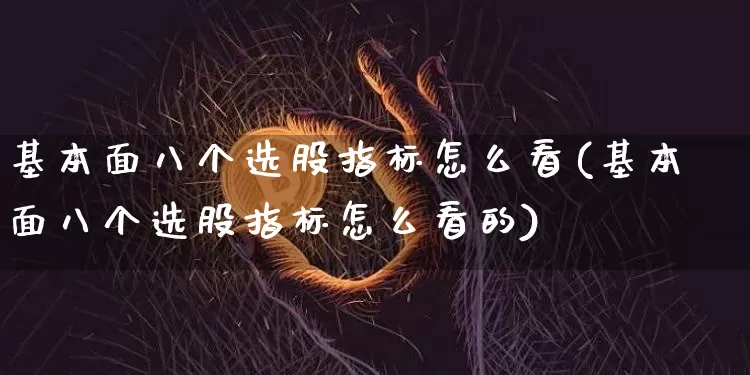 基本面八个选股指标怎么看(基本面八个选股指标怎么看的)_https://www.czytfl.com_期货走势_第1张