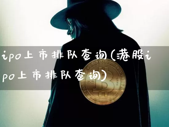 ipo上市排队查询(港股ipo上市排队查询)_https://www.czytfl.com_期货走势_第1张