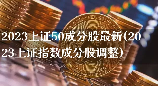 2023上证50成分股最新(2023上证指数成分股调整)_https://www.czytfl.com_期货走势_第1张
