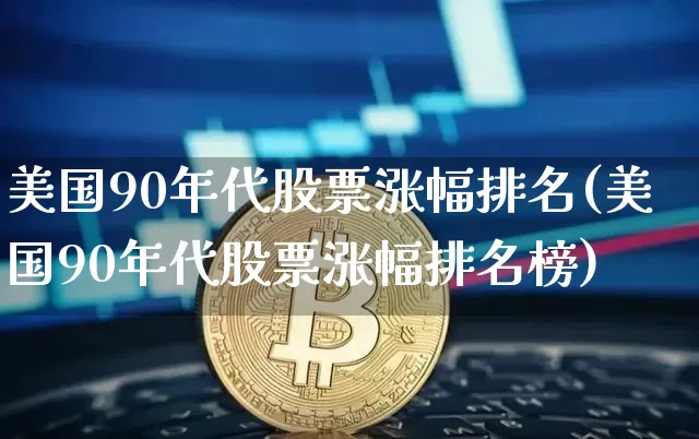 美国90年代股票涨幅排名(美国90年代股票涨幅排名榜)_https://www.czytfl.com_期货走势_第1张