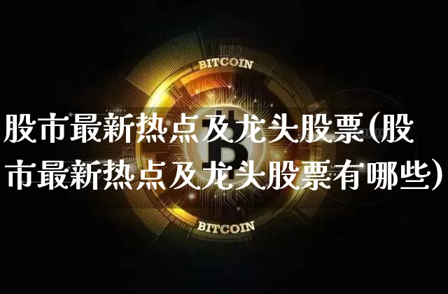 股市最新热点及龙头股票(股市最新热点及龙头股票有哪些)_https://www.czytfl.com_期货价格_第1张